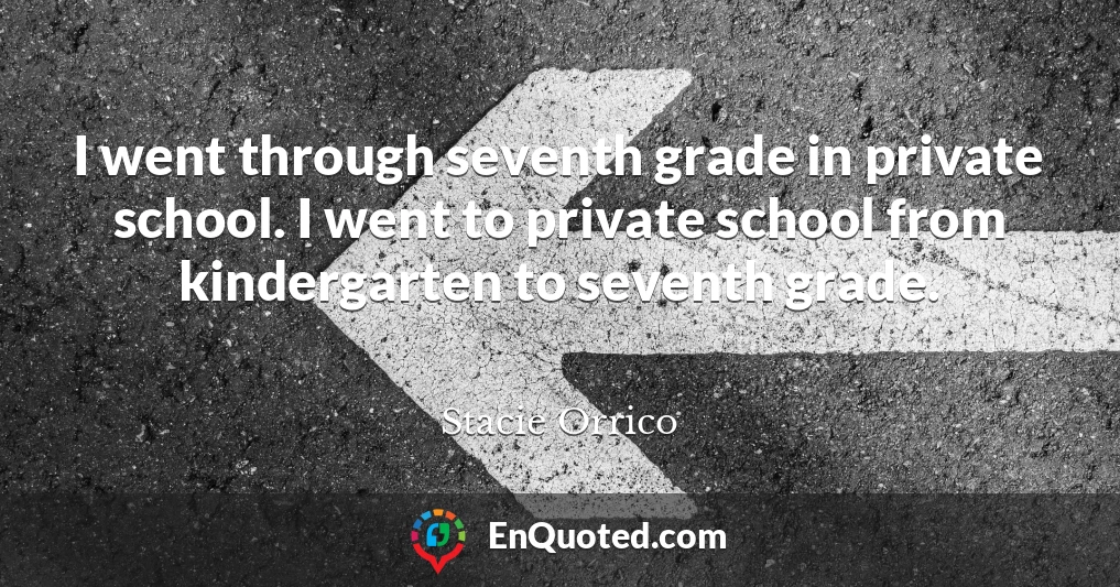 I went through seventh grade in private school. I went to private school from kindergarten to seventh grade.