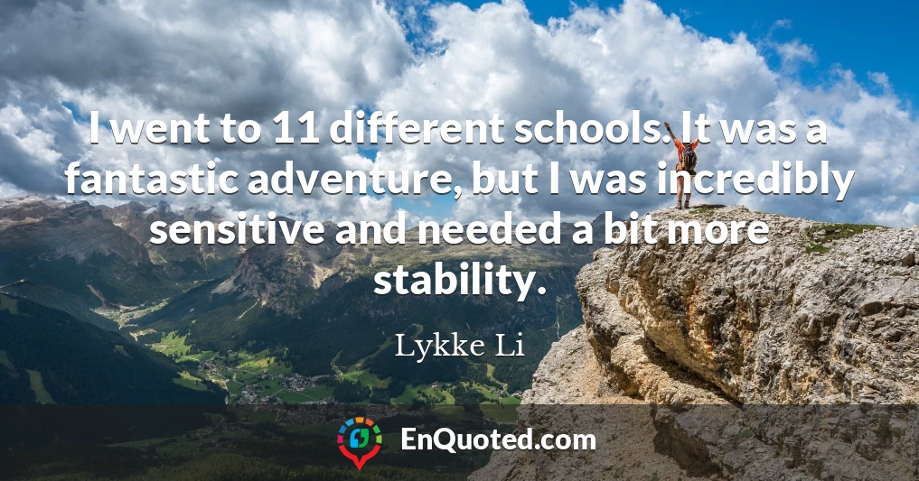 I went to 11 different schools. It was a fantastic adventure, but I was incredibly sensitive and needed a bit more stability.