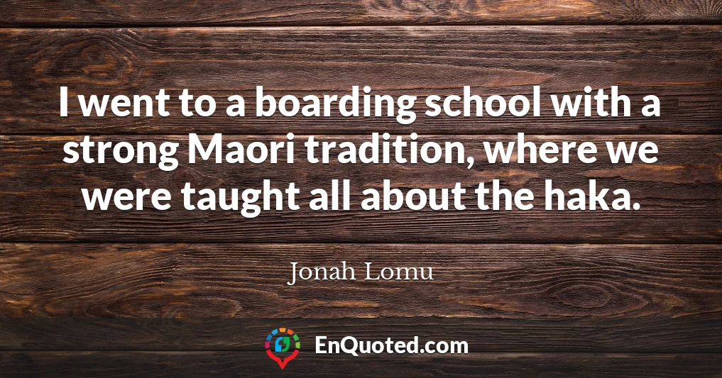 I went to a boarding school with a strong Maori tradition, where we were taught all about the haka.