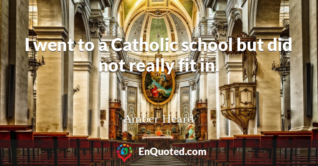 I went to a Catholic school but did not really fit in.