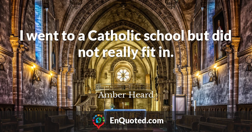 I went to a Catholic school but did not really fit in.