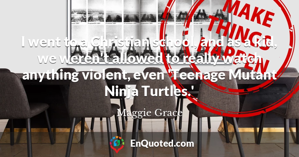 I went to a Christian school, and as a kid, we weren't allowed to really watch anything violent, even 'Teenage Mutant Ninja Turtles.'