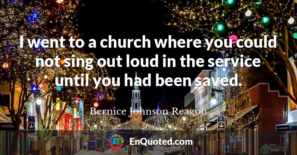 I went to a church where you could not sing out loud in the service until you had been saved.
