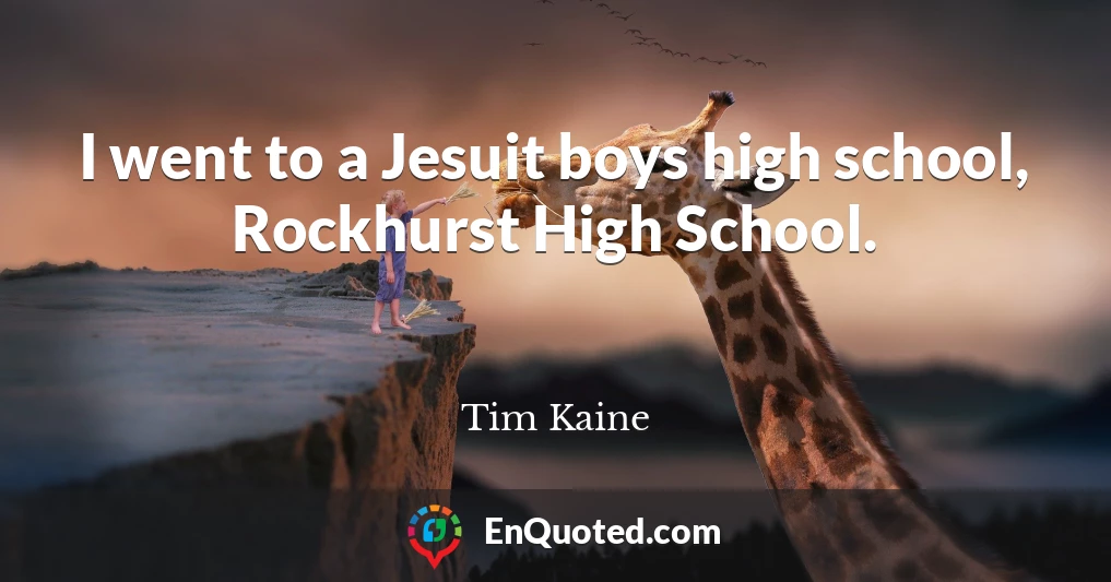 I went to a Jesuit boys high school, Rockhurst High School.