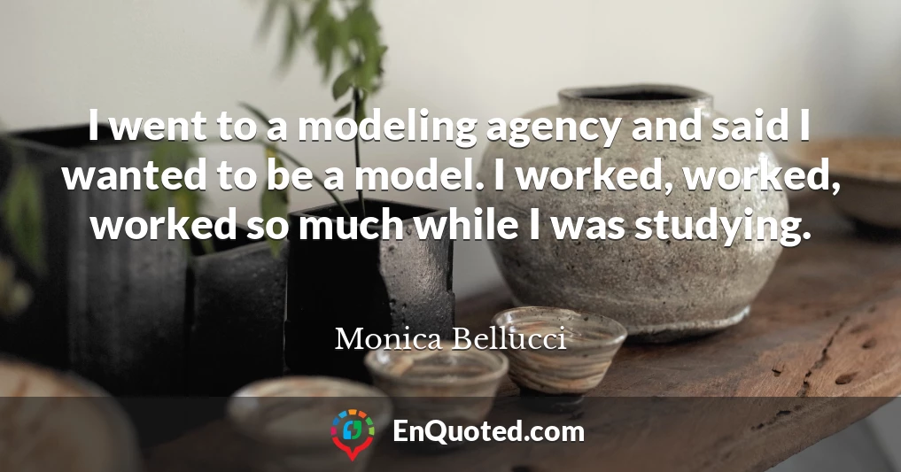 I went to a modeling agency and said I wanted to be a model. I worked, worked, worked so much while I was studying.