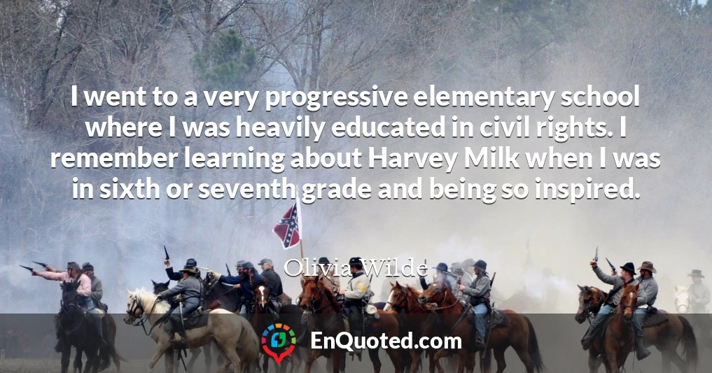 I went to a very progressive elementary school where I was heavily educated in civil rights. I remember learning about Harvey Milk when I was in sixth or seventh grade and being so inspired.