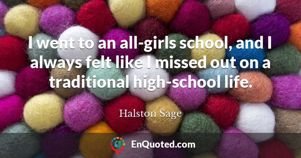 I went to an all-girls school, and I always felt like I missed out on a traditional high-school life.