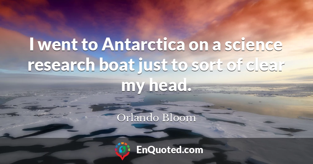 I went to Antarctica on a science research boat just to sort of clear my head.