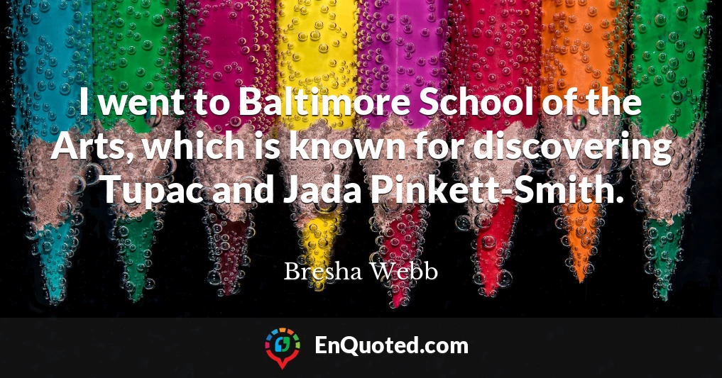 I went to Baltimore School of the Arts, which is known for discovering Tupac and Jada Pinkett-Smith.