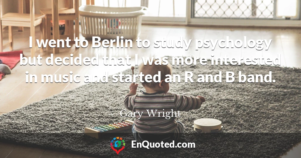 I went to Berlin to study psychology but decided that I was more interested in music and started an R and B band.