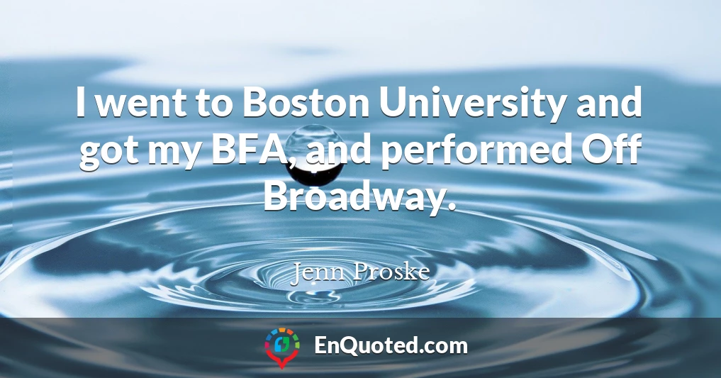I went to Boston University and got my BFA, and performed Off Broadway.