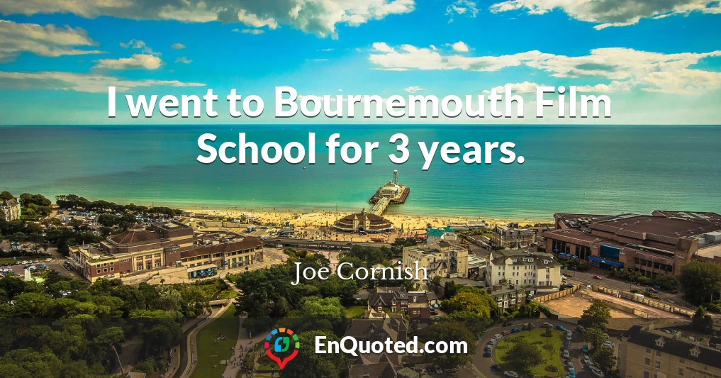 I went to Bournemouth Film School for 3 years.