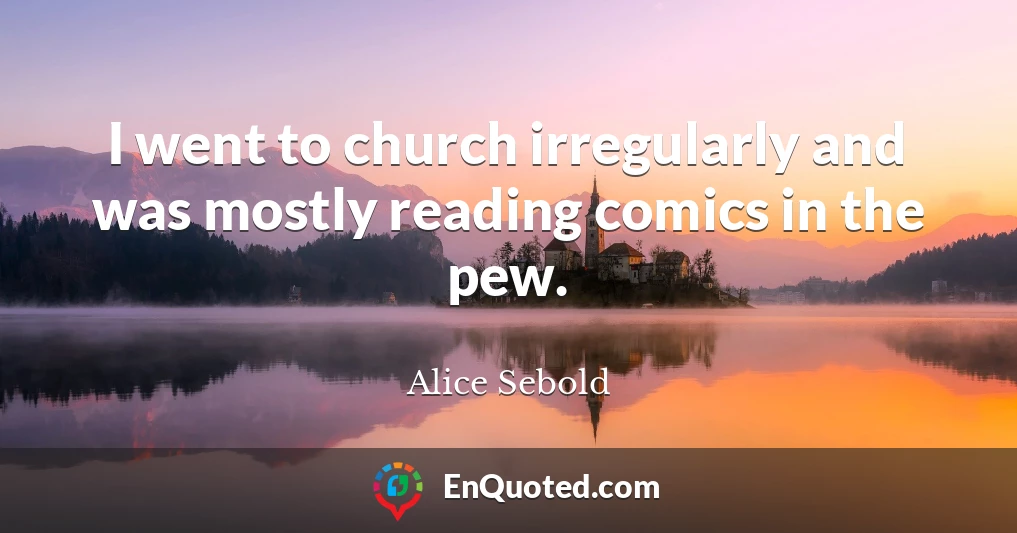I went to church irregularly and was mostly reading comics in the pew.