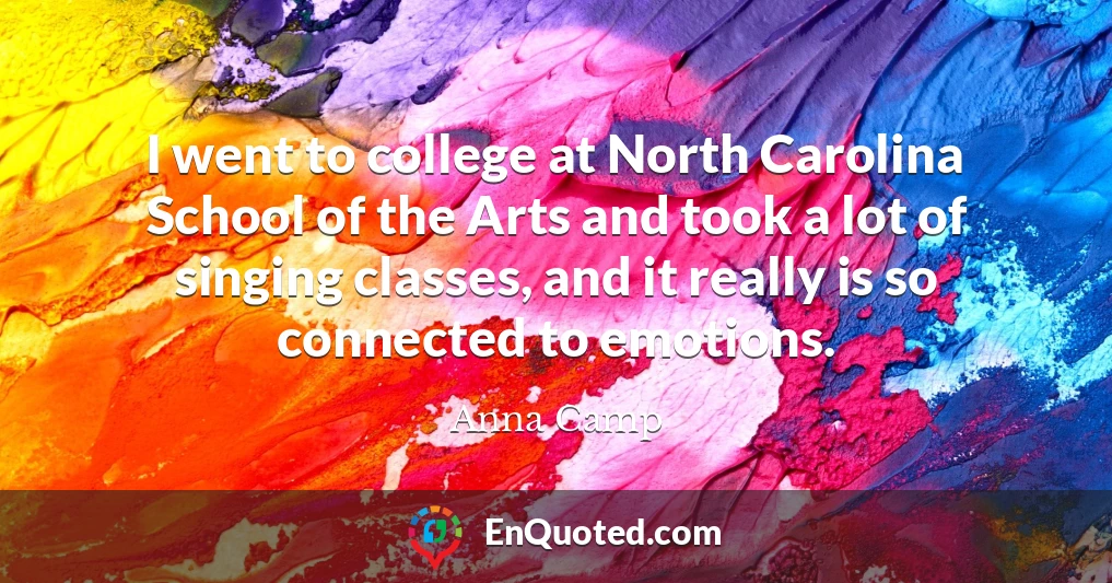 I went to college at North Carolina School of the Arts and took a lot of singing classes, and it really is so connected to emotions.