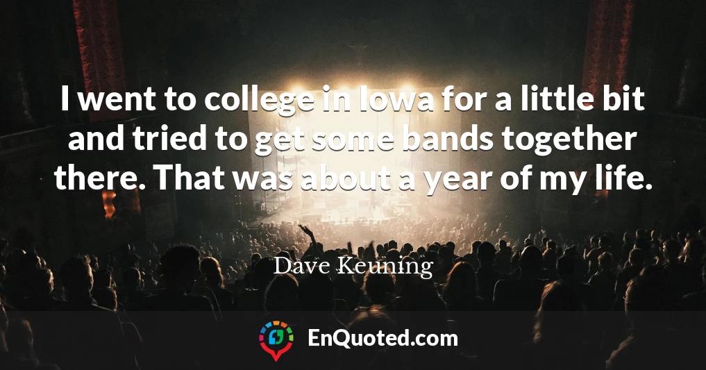 I went to college in Iowa for a little bit and tried to get some bands together there. That was about a year of my life.