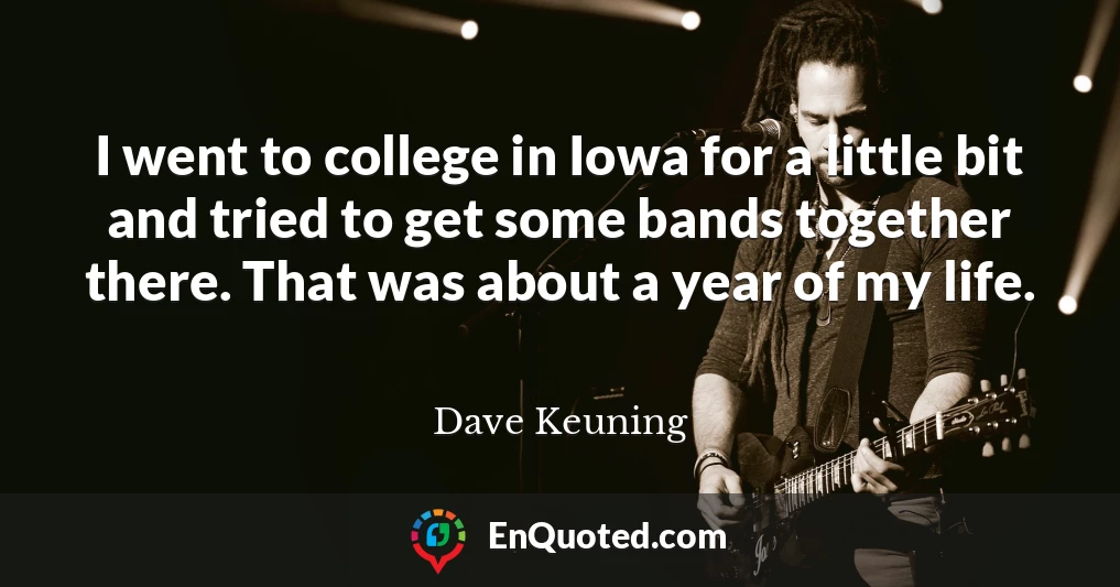 I went to college in Iowa for a little bit and tried to get some bands together there. That was about a year of my life.