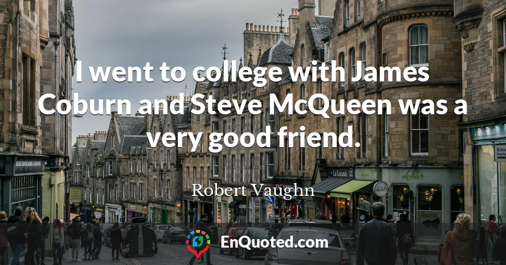 I went to college with James Coburn and Steve McQueen was a very good friend.