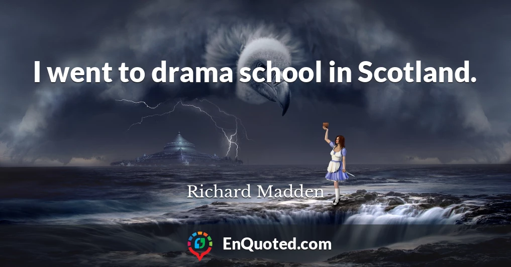 I went to drama school in Scotland.