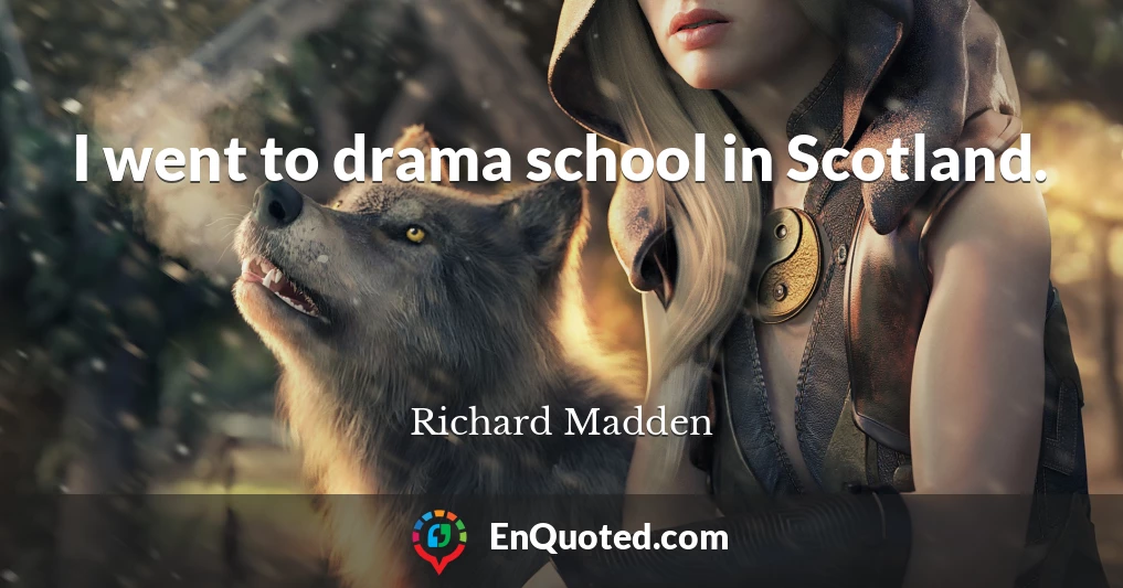 I went to drama school in Scotland.