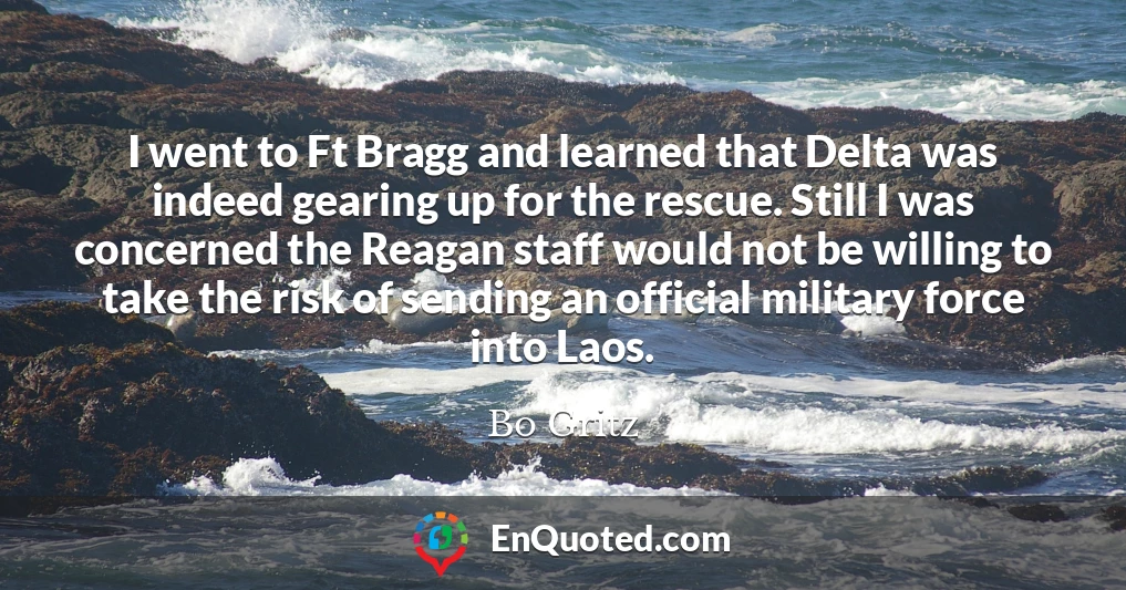 I went to Ft Bragg and learned that Delta was indeed gearing up for the rescue. Still I was concerned the Reagan staff would not be willing to take the risk of sending an official military force into Laos.
