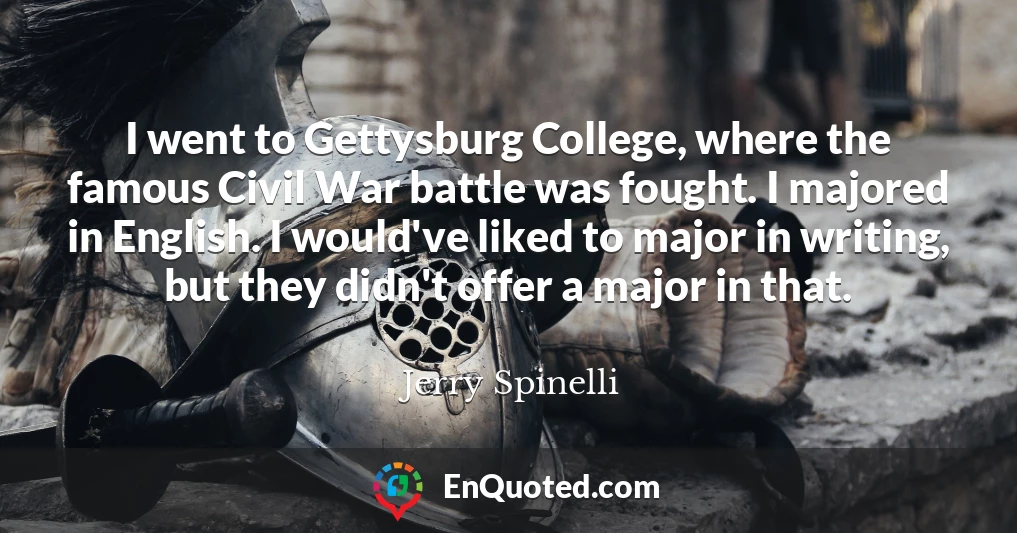 I went to Gettysburg College, where the famous Civil War battle was fought. I majored in English. I would've liked to major in writing, but they didn't offer a major in that.