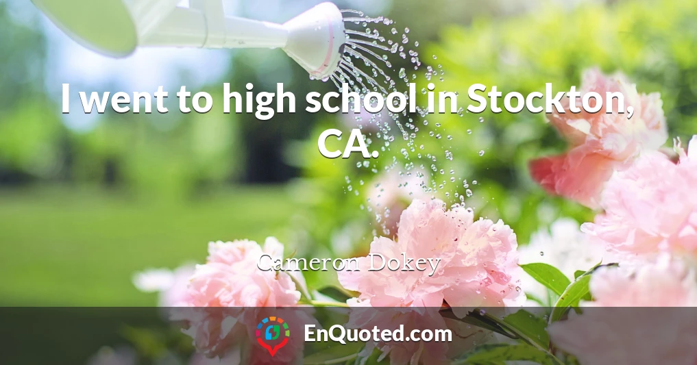 I went to high school in Stockton, CA.