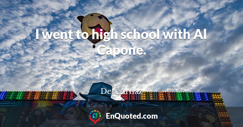 I went to high school with Al Capone.