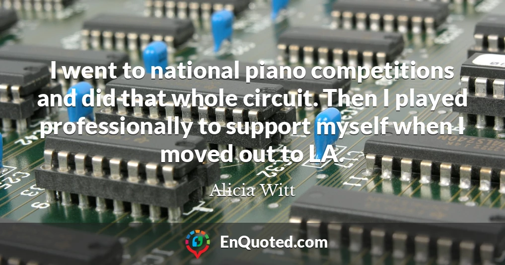 I went to national piano competitions and did that whole circuit. Then I played professionally to support myself when I moved out to LA.