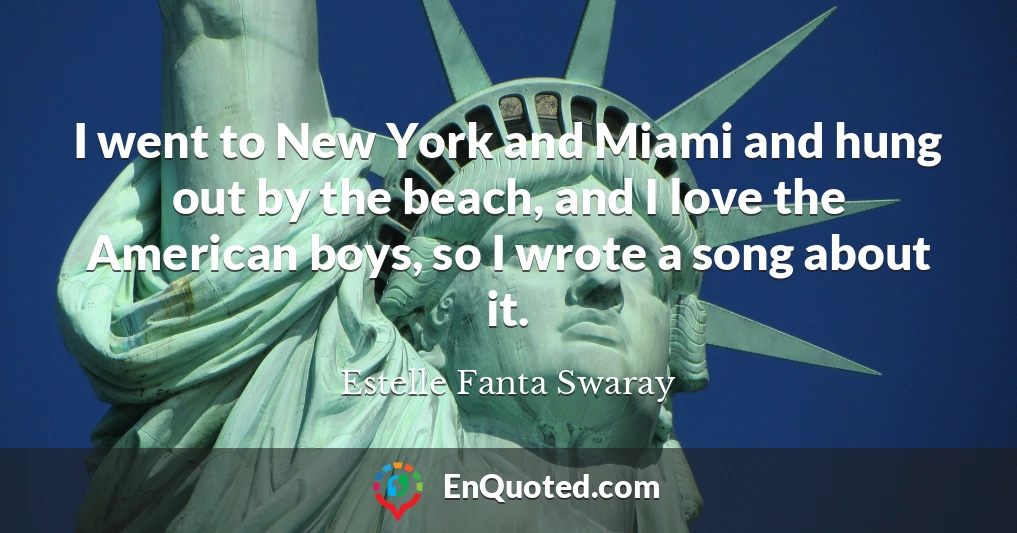 I went to New York and Miami and hung out by the beach, and I love the American boys, so I wrote a song about it.