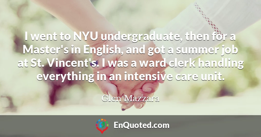 I went to NYU undergraduate, then for a Master's in English, and got a summer job at St. Vincent's. I was a ward clerk handling everything in an intensive care unit.