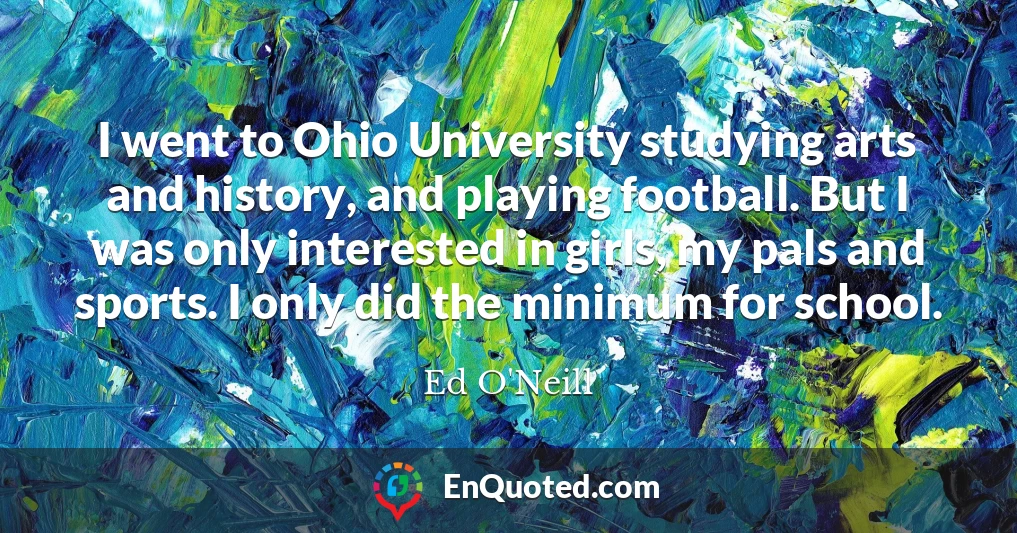 I went to Ohio University studying arts and history, and playing football. But I was only interested in girls, my pals and sports. I only did the minimum for school.