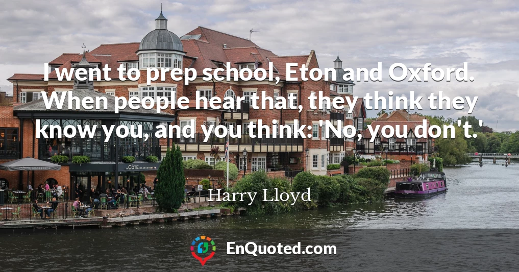 I went to prep school, Eton and Oxford. When people hear that, they think they know you, and you think: 'No, you don't.'
