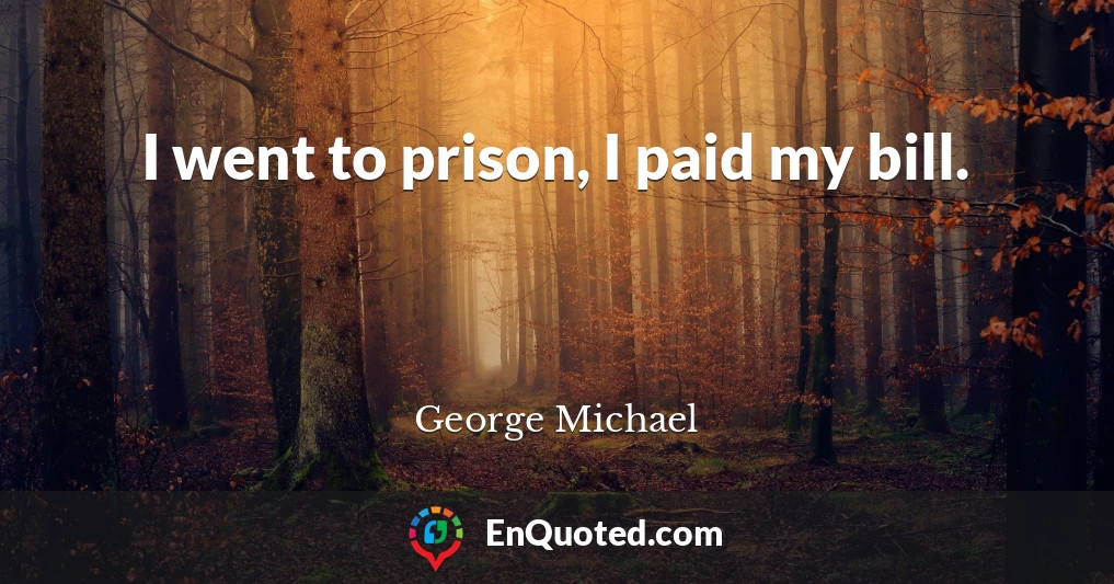 I went to prison, I paid my bill.