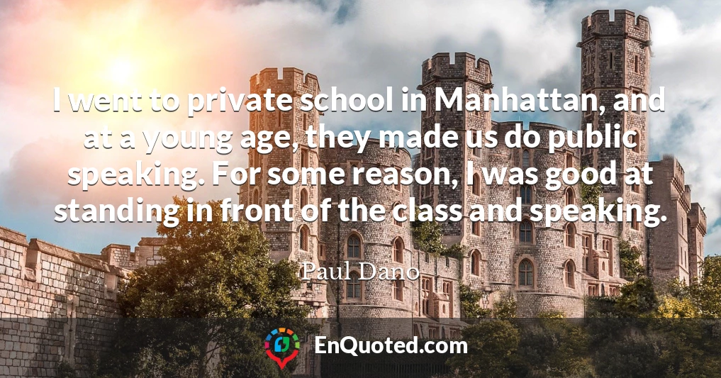 I went to private school in Manhattan, and at a young age, they made us do public speaking. For some reason, I was good at standing in front of the class and speaking.