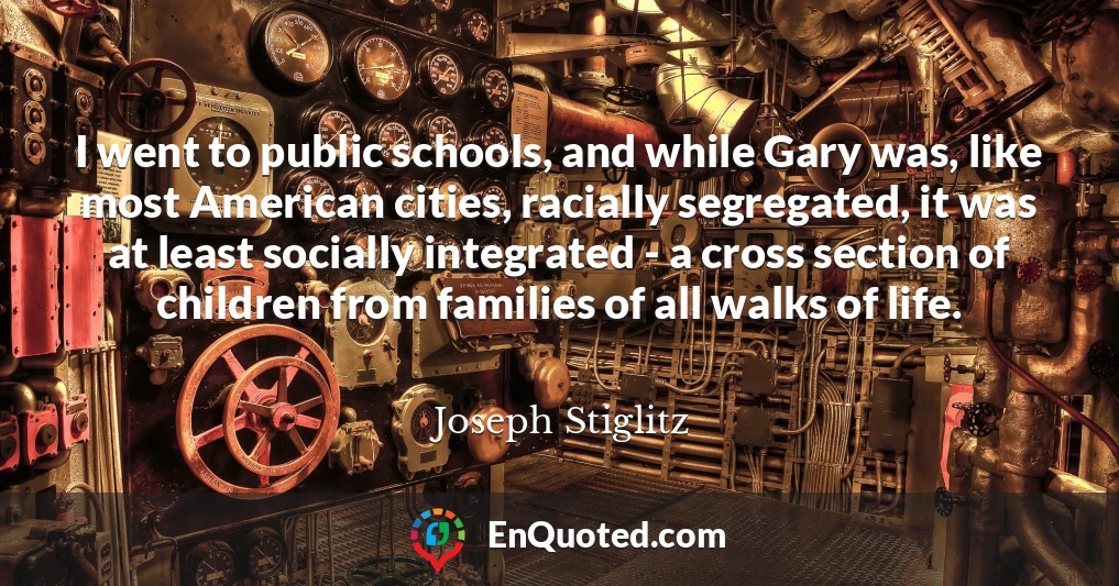 I went to public schools, and while Gary was, like most American cities, racially segregated, it was at least socially integrated - a cross section of children from families of all walks of life.