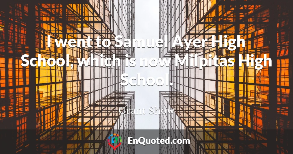 I went to Samuel Ayer High School, which is now Milpitas High School.
