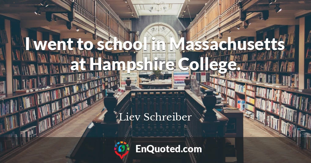 I went to school in Massachusetts at Hampshire College.