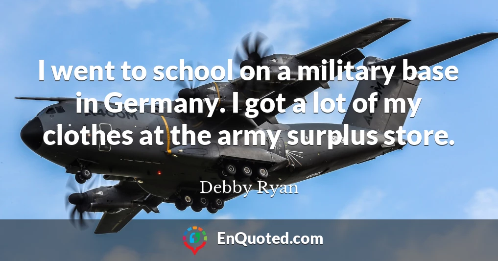 I went to school on a military base in Germany. I got a lot of my clothes at the army surplus store.