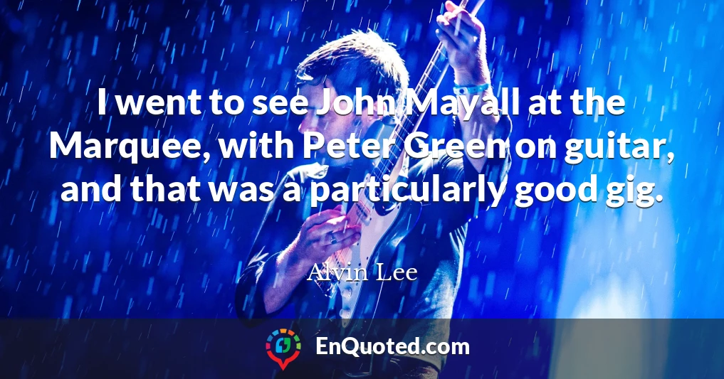 I went to see John Mayall at the Marquee, with Peter Green on guitar, and that was a particularly good gig.