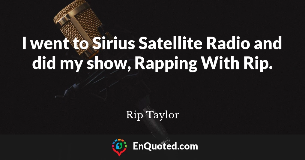 I went to Sirius Satellite Radio and did my show, Rapping With Rip.