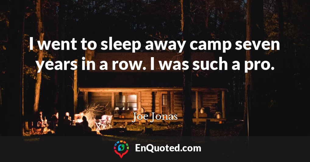 I went to sleep away camp seven years in a row. I was such a pro.