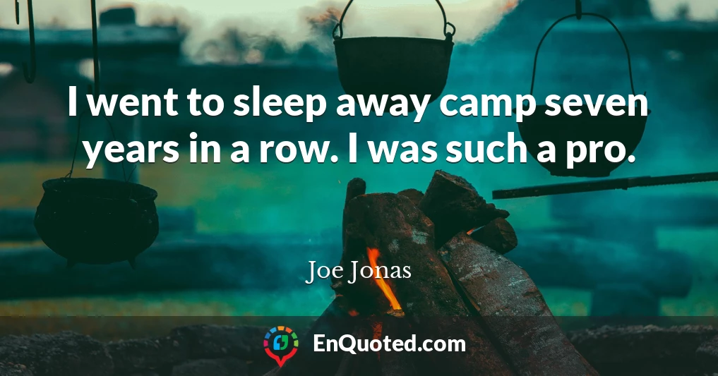 I went to sleep away camp seven years in a row. I was such a pro.