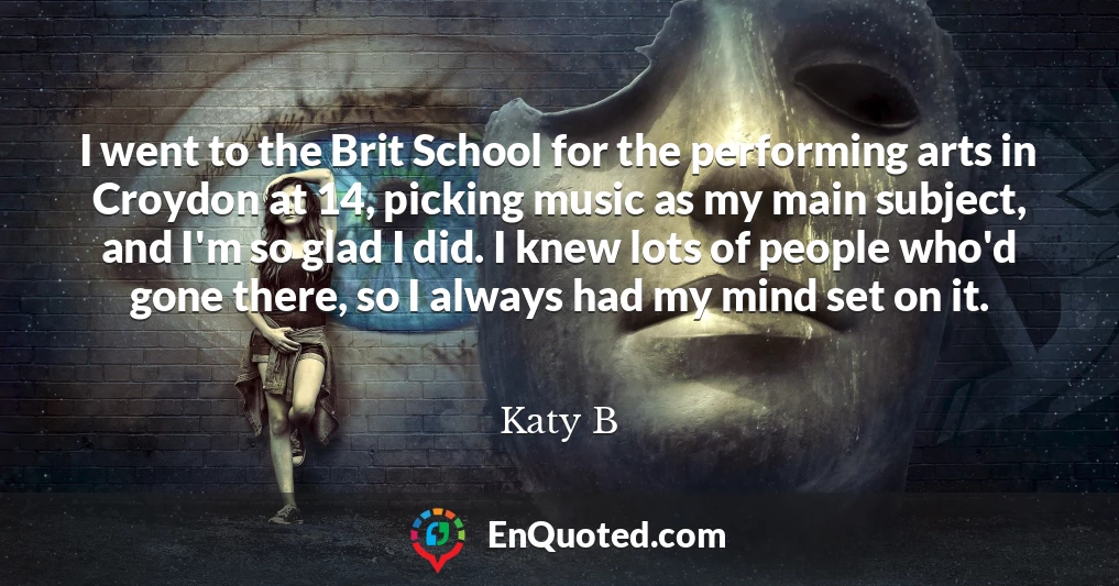 I went to the Brit School for the performing arts in Croydon at 14, picking music as my main subject, and I'm so glad I did. I knew lots of people who'd gone there, so I always had my mind set on it.