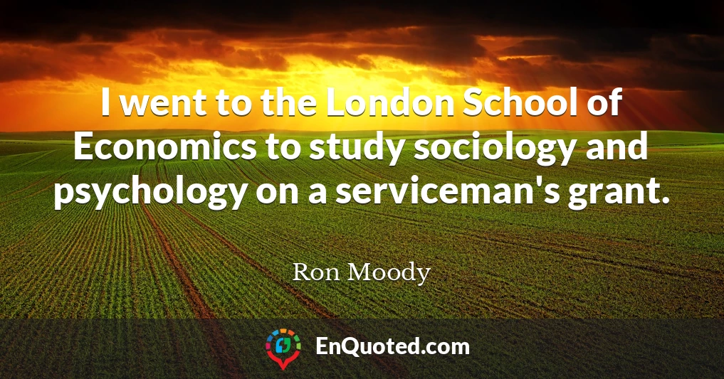 I went to the London School of Economics to study sociology and psychology on a serviceman's grant.