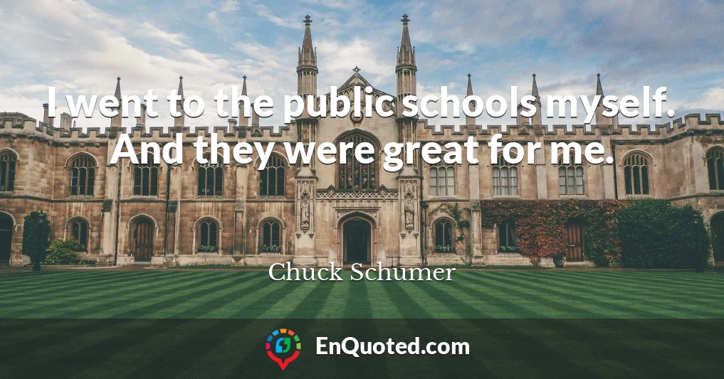 I went to the public schools myself. And they were great for me.