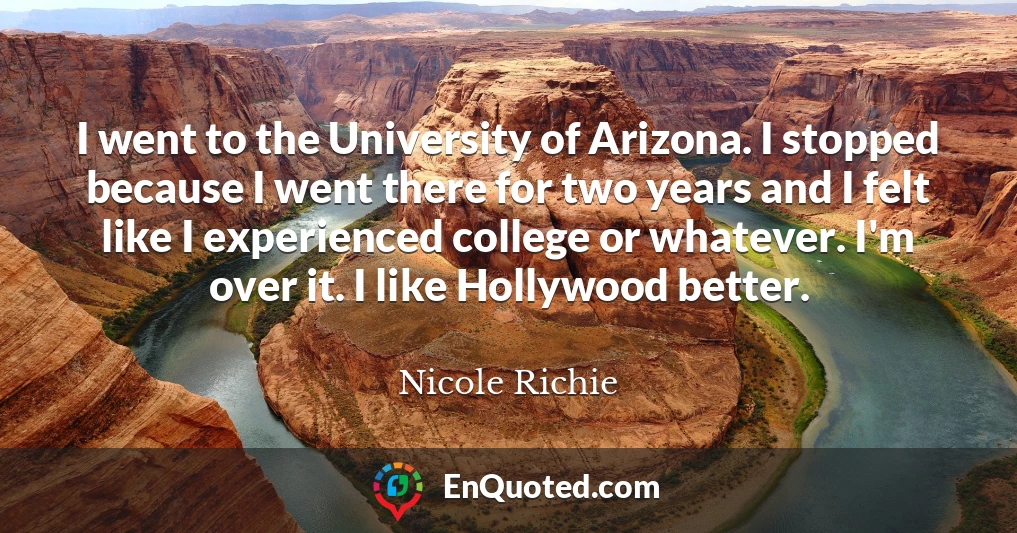 I went to the University of Arizona. I stopped because I went there for two years and I felt like I experienced college or whatever. I'm over it. I like Hollywood better.