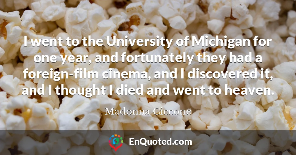 I went to the University of Michigan for one year, and fortunately they had a foreign-film cinema, and I discovered it, and I thought I died and went to heaven.