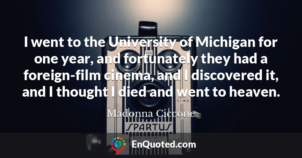 I went to the University of Michigan for one year, and fortunately they had a foreign-film cinema, and I discovered it, and I thought I died and went to heaven.