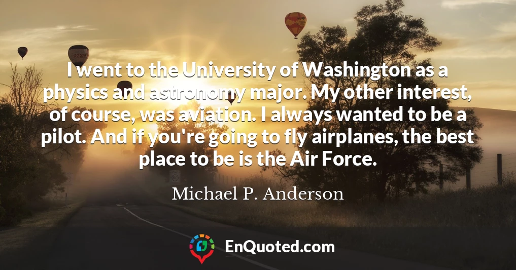 I went to the University of Washington as a physics and astronomy major. My other interest, of course, was aviation. I always wanted to be a pilot. And if you're going to fly airplanes, the best place to be is the Air Force.