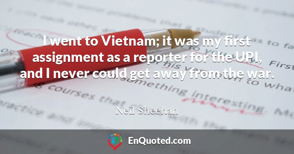 I went to Vietnam; it was my first assignment as a reporter for the UPI, and I never could get away from the war.